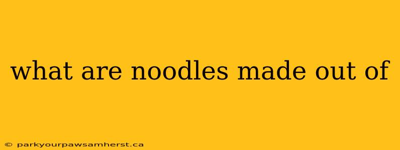 what are noodles made out of